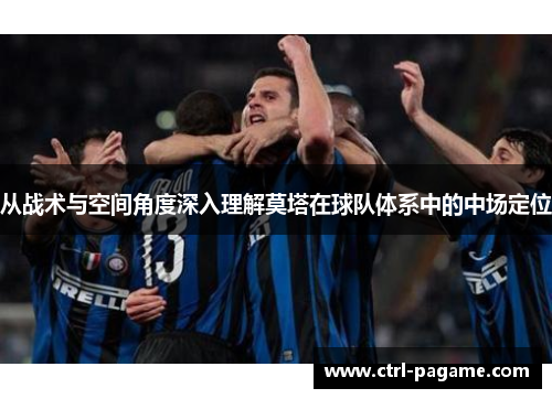 从战术与空间角度深入理解莫塔在球队体系中的中场定位