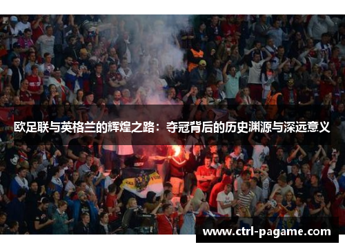 欧足联与英格兰的辉煌之路：夺冠背后的历史渊源与深远意义