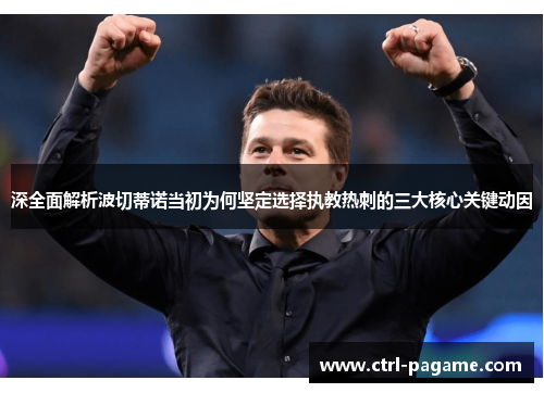 深全面解析波切蒂诺当初为何坚定选择执教热刺的三大核心关键动因