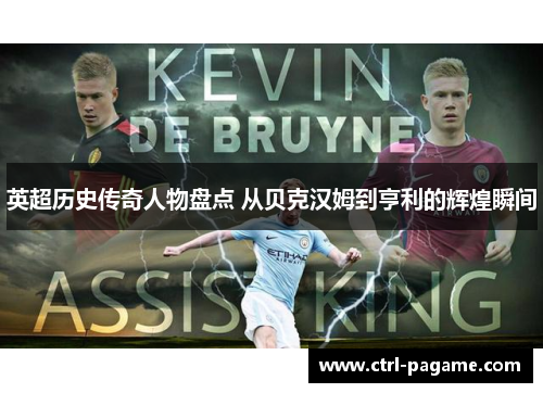 英超历史传奇人物盘点 从贝克汉姆到亨利的辉煌瞬间 英超历史传奇人物盘点 从贝克汉姆到亨利的辉煌瞬间