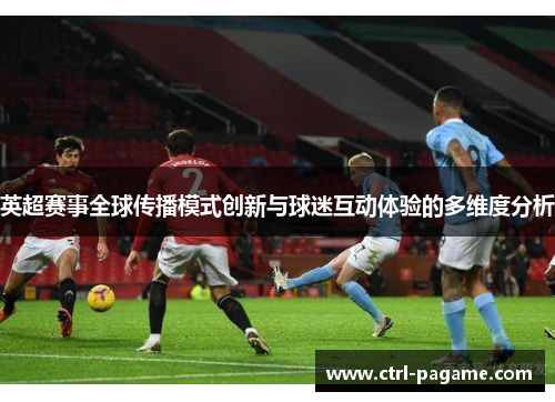英超赛事全球传播模式创新与球迷互动体验的多维度分析