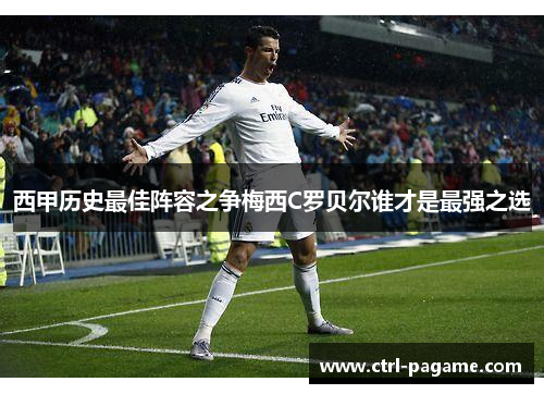 西甲历史最佳阵容之争梅西C罗贝尔谁才是最强之选