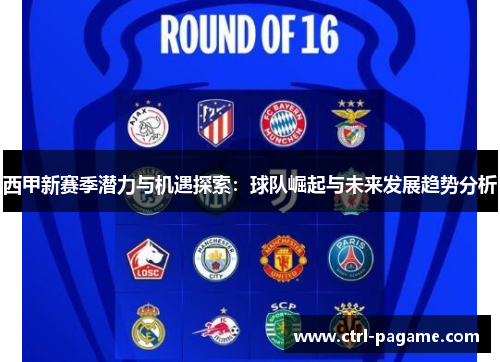 西甲新赛季潜力与机遇探索:球队崛起与未来发展趋势分析 西甲新赛季潜力与机遇探索:球队崛起与未来发展趋势分析