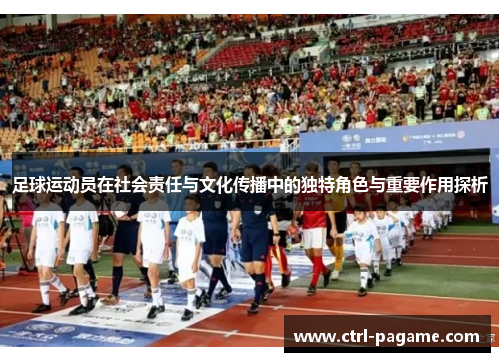 足球运动员在社会责任与文化传播中的独特角色与重要作用探析