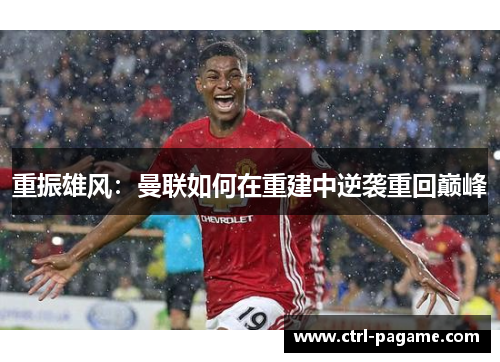 重振雄风：曼联如何在重建中逆袭重回巅峰