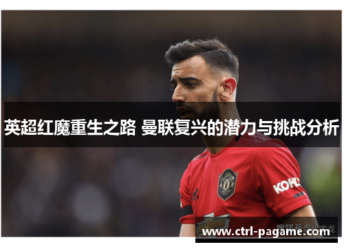 英超红魔重生之路 曼联复兴的潜力与挑战分析