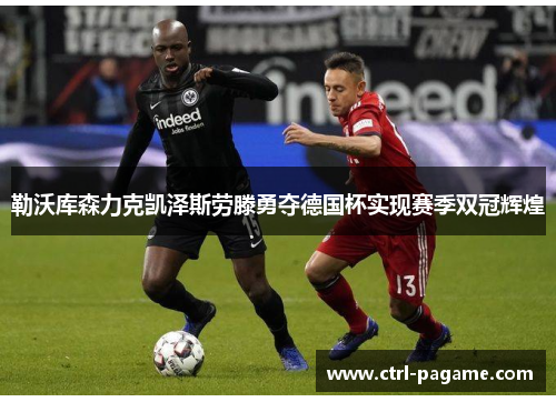 勒沃库森力克凯泽斯劳滕勇夺德国杯实现赛季双冠辉煌