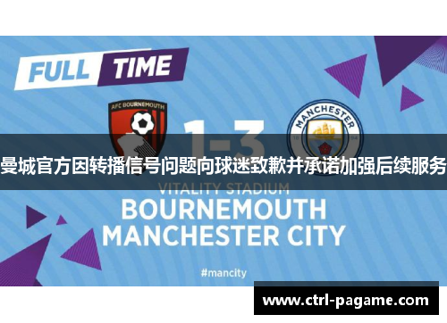 曼城官方因转播信号问题向球迷致歉并承诺加强后续服务