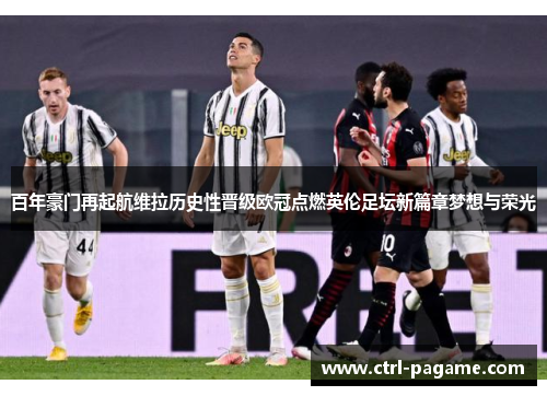 百年豪门再起航维拉历史性晋级欧冠点燃英伦足坛新篇章梦想与荣光