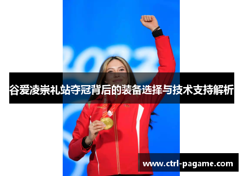 谷爱凌崇礼站夺冠背后的装备选择与技术支持解析