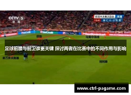足球前腰与前卫谁更关键 探讨两者在比赛中的不同作用与影响 足球前腰与前卫谁更关键 探讨两者在比赛中的不同作用与影响