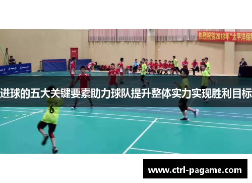 进球的五大关键要素助力球队提升整体实力实现胜利目标 进球的五大关键要素助力球队提升整体实力实现胜利目标
