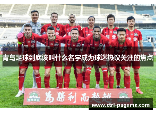 青岛足球到底该叫什么名字成为球迷热议关注的焦点
