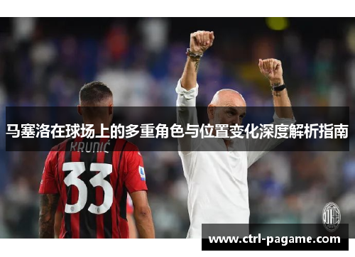马塞洛在球场上的多重角色与位置变化深度解析指南 马塞洛在球场上的多重角色与位置变化深度解析指南